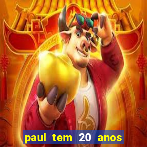 paul tem 20 anos de idade